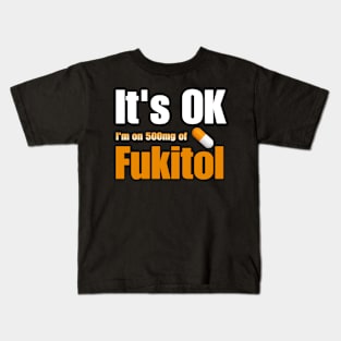 It's OK I'm on 500mg of Fukitol Kids T-Shirt